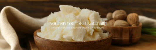 Nourish Your Skin Naturally: The Power of Shea Butter and Vitamin E in Body Care