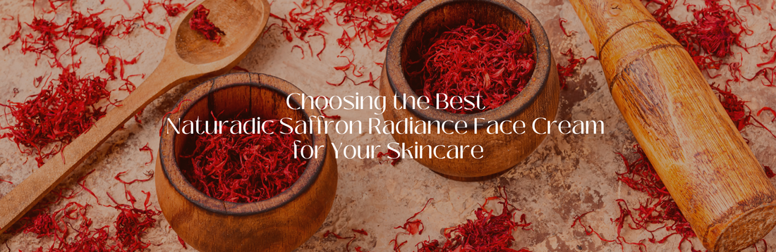 Choosing the Best Naturadic Saffron Radiance Face Cream for Your Skincare